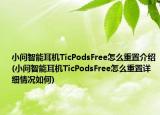 小问智能耳机TicPodsFree怎么重置介绍(小问智能耳机TicPodsFree怎么重置详细情况如何)