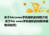 关于htc(onex手机刷机的问题介绍 关于htc onex手机刷机的问题详细情况如何)