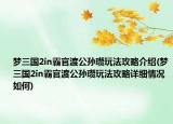 梦三国2in霸官渡公孙瓒玩法攻略介绍(梦三国2in霸官渡公孙瓒玩法攻略详细情况如何)
