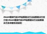 steam错误代码105最新解决方法最新解决方案介绍(steam错误代码105最新解决方法最新解决方案详细情况如何)