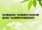 你印象最深的广告词是哪句介绍(你印象最深的广告词是哪句详细情况如何)