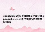 oppo(ulike style手机大概多少钱介绍 oppo ulike style手机大概多少钱详细情况如何)