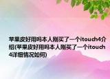 苹果皮好用吗本人刚买了一个itouch4介绍(苹果皮好用吗本人刚买了一个itouch4详细情况如何)