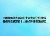 中国最值得去旅游的十大景点介绍(中国最值得去旅游的十大景点详细情况如何)