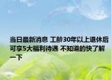 当日最新消息 工龄30年以上退休后可享5大福利待遇 不知道的快了解一下