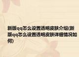 新版qq怎么设置透明皮肤介绍(新版qq怎么设置透明皮肤详细情况如何)