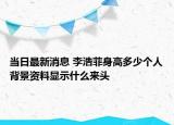当日最新消息 李浩菲身高多少个人背景资料显示什么来头