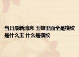 当日最新消息 玉镯里面全是横纹是什么玉 什么是横纹