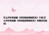 怎么评价电视剧《你和我的倾城时光》介绍(怎么评价电视剧《你和我的倾城时光》详细情况如何)