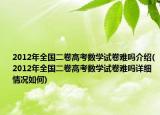 2012年全国二卷高考数学试卷难吗介绍(2012年全国二卷高考数学试卷难吗详细情况如何)