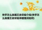快手怎么直播王者荣耀介绍(快手怎么直播王者荣耀详细情况如何)