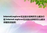 Internet(explorer无法显示该网页怎么解决介绍 Internet explorer无法显示该网页怎么解决详细情况如何)