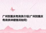 广州到重庆有高铁介绍(广州到重庆有高铁详细情况如何)