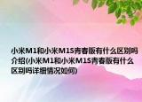小米M1和小米M1S青春版有什么区别吗介绍(小米M1和小米M1S青春版有什么区别吗详细情况如何)