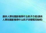 退休人想玩摄影推荐什么机子介绍(退休人想玩摄影推荐什么机子详细情况如何)