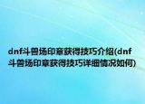 dnf斗兽场印章获得技巧介绍(dnf斗兽场印章获得技巧详细情况如何)