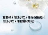 猪肠碌（阳江小吃）介绍(猪肠碌（阳江小吃）详细情况如何)