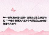DNF任务(蜘蛛洞穴里那个无谋的剑士在哪里?介绍 DNF任务 蜘蛛洞穴里那个无谋的剑士在哪里?详细情况如何)