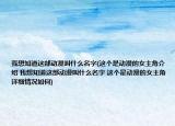 我想知道这部动漫叫什么名字(这个是动漫的女主角介绍 我想知道这部动漫叫什么名字 这个是动漫的女主角详细情况如何)