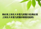 韩彩英上快乐大本营几时播介绍(韩彩英上快乐大本营几时播详细情况如何)