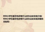对中小学生禁手机你有什么好办法去实现介绍(对中小学生禁手机你有什么好办法去实现详细情况如何)