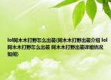 lol阿木木打野怎么出装(阿木木打野出装介绍 lol阿木木打野怎么出装 阿木木打野出装详细情况如何)