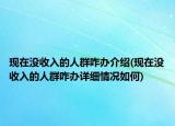 现在没收入的人群咋办介绍(现在没收入的人群咋办详细情况如何)