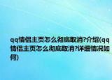 qq情侣主页怎么彻底取消?介绍(qq情侣主页怎么彻底取消?详细情况如何)