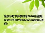 延庆冰灯节开放时间2020介绍(延庆冰灯节开放时间2020详细情况如何)