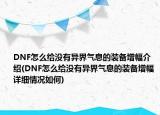 DNF怎么给没有异界气息的装备增幅介绍(DNF怎么给没有异界气息的装备增幅详细情况如何)