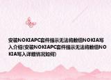 安装NOKIAPC套件提示无法将数值NOKIA写入介绍(安装NOKIAPC套件提示无法将数值NOKIA写入详细情况如何)