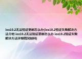 ios10.2无法验证更新怎么办(ios10.2验证失败解决方法介绍 ios10.2无法验证更新怎么办 ios10.2验证失败解决方法详细情况如何)