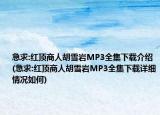 急求:红顶商人胡雪岩MP3全集下载介绍(急求:红顶商人胡雪岩MP3全集下载详细情况如何)