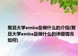 复旦大学emba是做什么的介绍(复旦大学emba是做什么的详细情况如何)