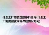 什么工厂需要塑胶原料介绍(什么工厂需要塑胶原料详细情况如何)