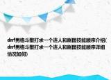 dnf男格斗散打求一个连人和刷图技能顺序介绍(dnf男格斗散打求一个连人和刷图技能顺序详细情况如何)