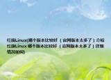 红旗Linux(哪个版本比较好 （官网版本太多了）介绍 红旗Linux 哪个版本比较好 （官网版本太多了）详细情况如何)