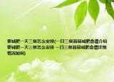 要减肥一天三餐怎么安排(一日三餐简易减肥食谱介绍 要减肥一天三餐怎么安排 一日三餐简易减肥食谱详细情况如何)