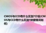CMOS与CCD有什么区别?介绍(CMOS与CCD有什么区别?详细情况如何)