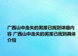 广西山中走失的男孩已找到详细内容 广西山中走失的男孩已找到具体介绍