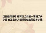 当日最新消息 被蒋正全救的一家捐了多少钱 蒋正全救人牺牲赔偿金能给多少钱