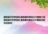 登陆魔兽世界游戏(服务器列表显示不兼容介绍 登陆魔兽世界游戏 服务器列表显示不兼容详细情况如何)