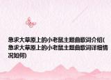 急求大草原上的小老鼠主题曲歌词介绍(急求大草原上的小老鼠主题曲歌词详细情况如何)