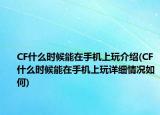 CF什么时候能在手机上玩介绍(CF什么时候能在手机上玩详细情况如何)