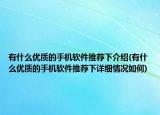 有什么优质的手机软件推荐下介绍(有什么优质的手机软件推荐下详细情况如何)