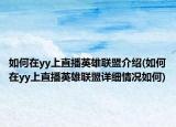 如何在yy上直播英雄联盟介绍(如何在yy上直播英雄联盟详细情况如何)