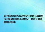 dnf绝望冰崖怎么进特定任务怎么做介绍(dnf绝望冰崖怎么进特定任务怎么做详细情况如何)