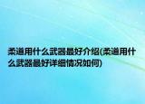 柔道用什么武器最好介绍(柔道用什么武器最好详细情况如何)