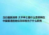 当日最新消息 太平绅士是什么意思啊在中国香港的地位怎样相当于什么职务