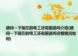 请问一下现在的电工还有前途吗介绍(请问一下现在的电工还有前途吗详细情况如何)